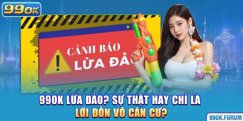 99OK Lừa Đảo? Sự Thật Hay Chỉ Là Lời Đồn Vô Căn Cứ?