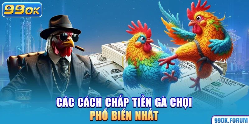 Các cách chấp tiền gà chọi phổ biến nhất