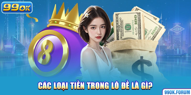 Các loại tiền trong lô đề là gì?
