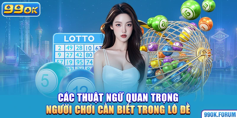 Các thuật ngữ quan trọng người chơi cần biết trong lô đề