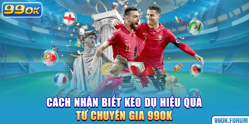 Cách nhận biết kèo dụ hiệu quả từ chuyên gia 99OK