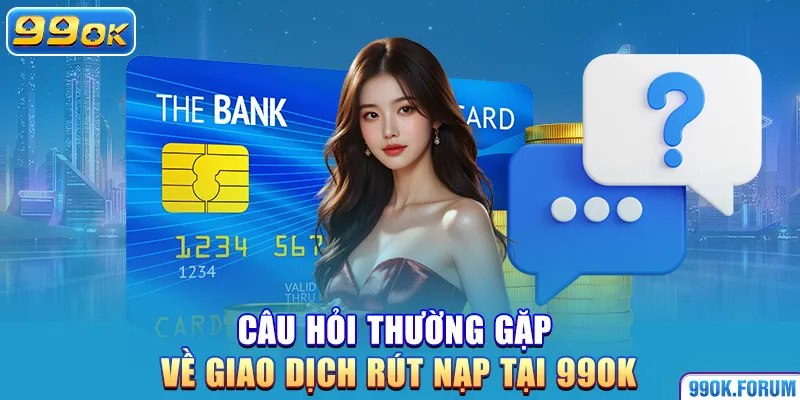 Câu hỏi thường gặp về giao dịch rút nạp tại 99OK