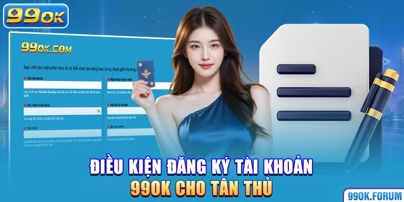Điều kiện đăng ký tài khoản 99OK cho tân thủ