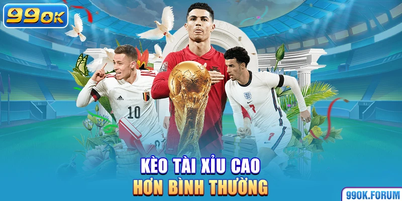 Kèo tài xỉu cao hơn bình thường