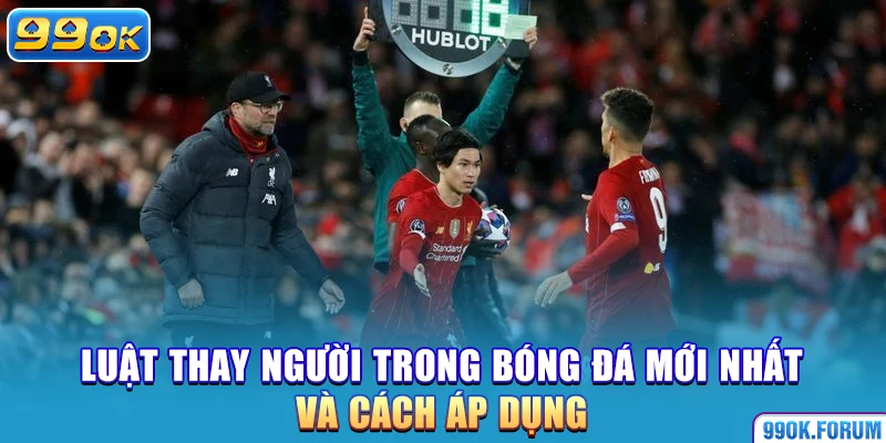 Luật Thay Người Trong Bóng Đá Mới Nhất Và Cách Áp Dụng