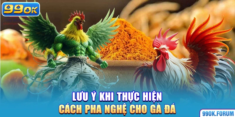 Lưu ý khi thực hiện cách pha nghệ cho gà đá