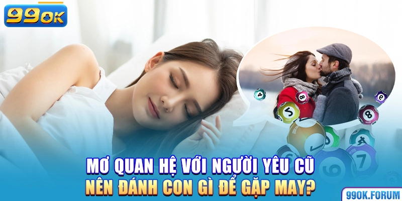 Mơ quan hệ với người yêu cũ nên đánh con gì để gặp may?