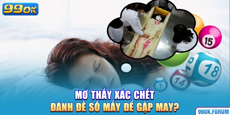 Mơ thấy xác chết đánh đề số mấy để gặp may?