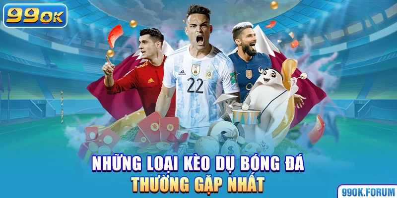 Những loại kèo dụ bóng đá thường gặp nhất