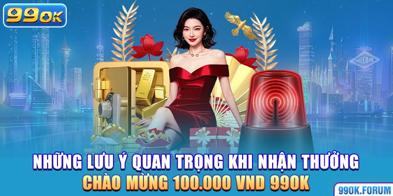 Những lưu ý quan trọng khi nhận thưởng chào mừng 100.000 VND 99OK