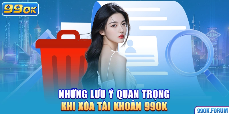 Những lưu ý quan trọng khi xóa tài khoản 99OK