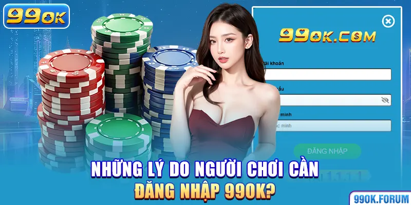 Những lý do người chơi cần đăng nhập 99OK?