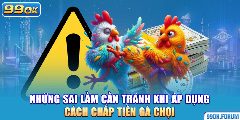 Những sai lầm cần tránh khi áp dụng cách chấp tiền gà chọi