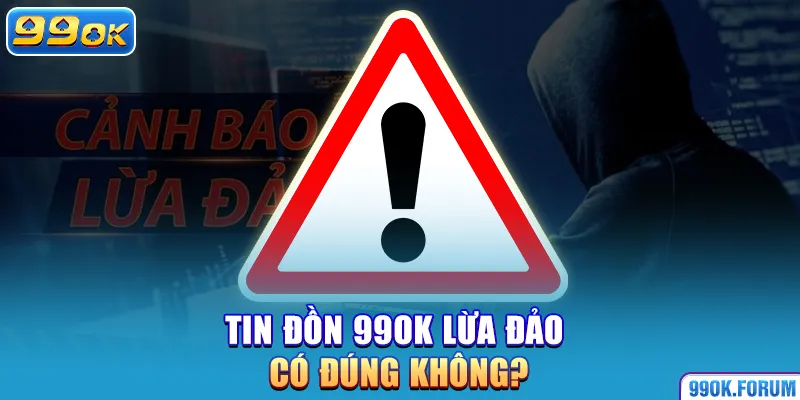 Tin đồn 99OK lừa đảo có đúng không?