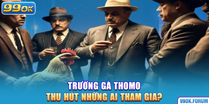 Trường gà Thomo thu hút những ai tham gia?