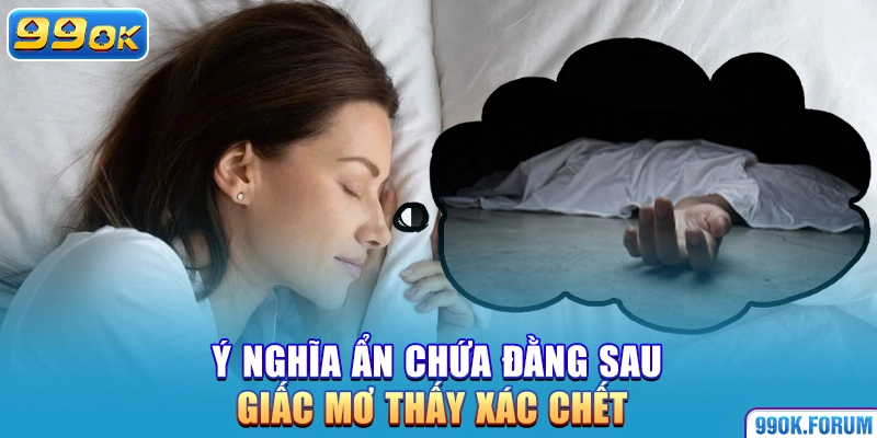 Ý nghĩa ẩn chứa đằng sau giấc mơ thấy xác chết