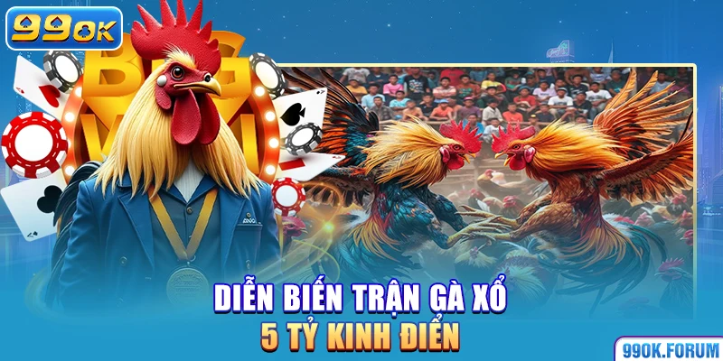 Diễn biến trận gà xổ 5 tỷ kinh điển