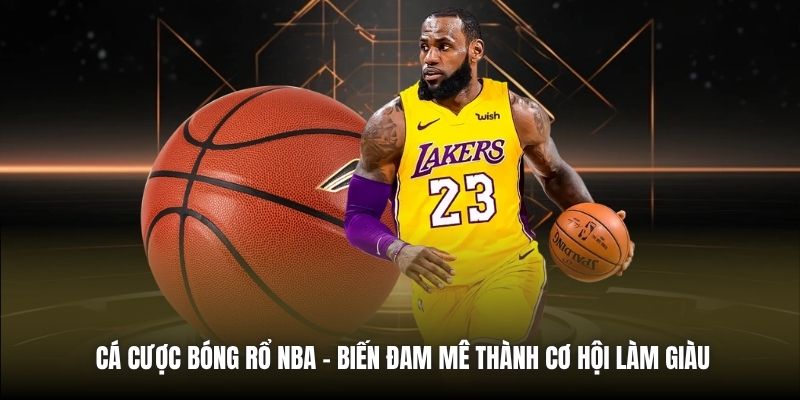 Cá Cược Bóng Rổ NBA | Biến Đam Mê Thành Cơ Hội Làm Giàu