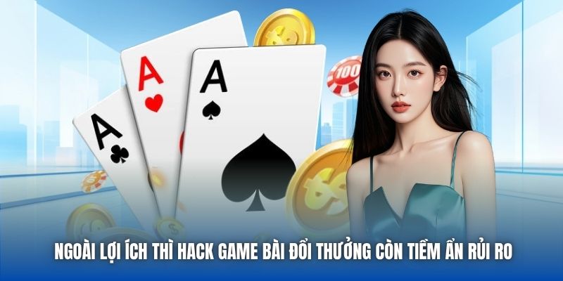 Ngoài lợi ích thì hack game bài đổi thưởng còn tiềm ẩn rủi ro