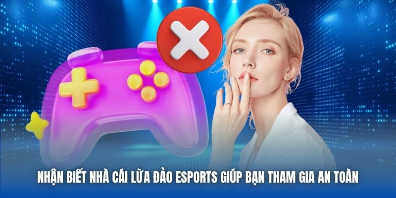 Nhận biết nhà cái lừa đảo eSports giúp bạn tham gia an toàn