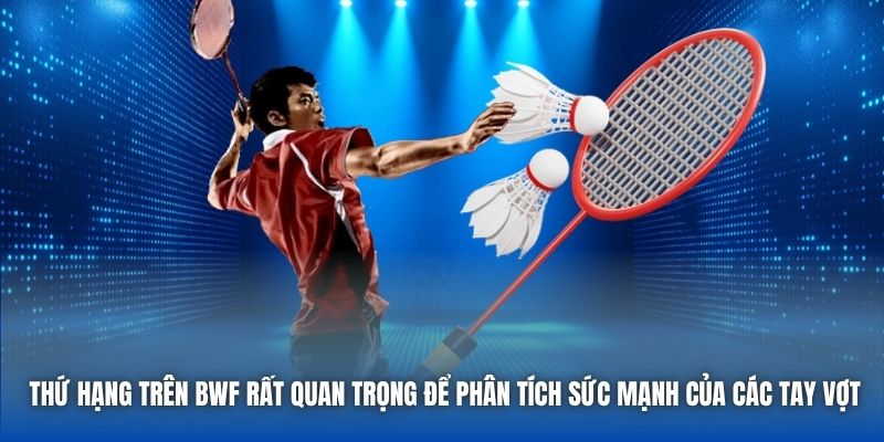 Thứ hạng trên BWF rất quan trọng để phân tích sức mạnh của các tay vợt